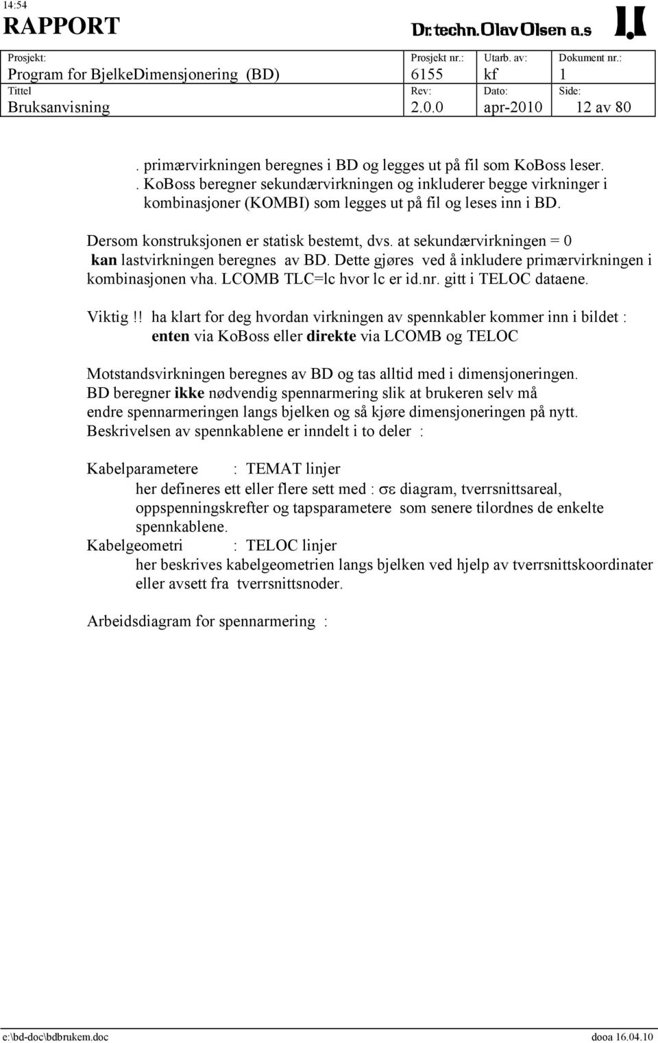 at sekundærvirkningen = 0 kan lastvirkningen beregnes av BD. Dette gjøres ved å inkludere primærvirkningen i kombinasjonen vha. LCOMB TLC=lc hvor lc er id.nr. gitt i TELOC dataene. Viktig!