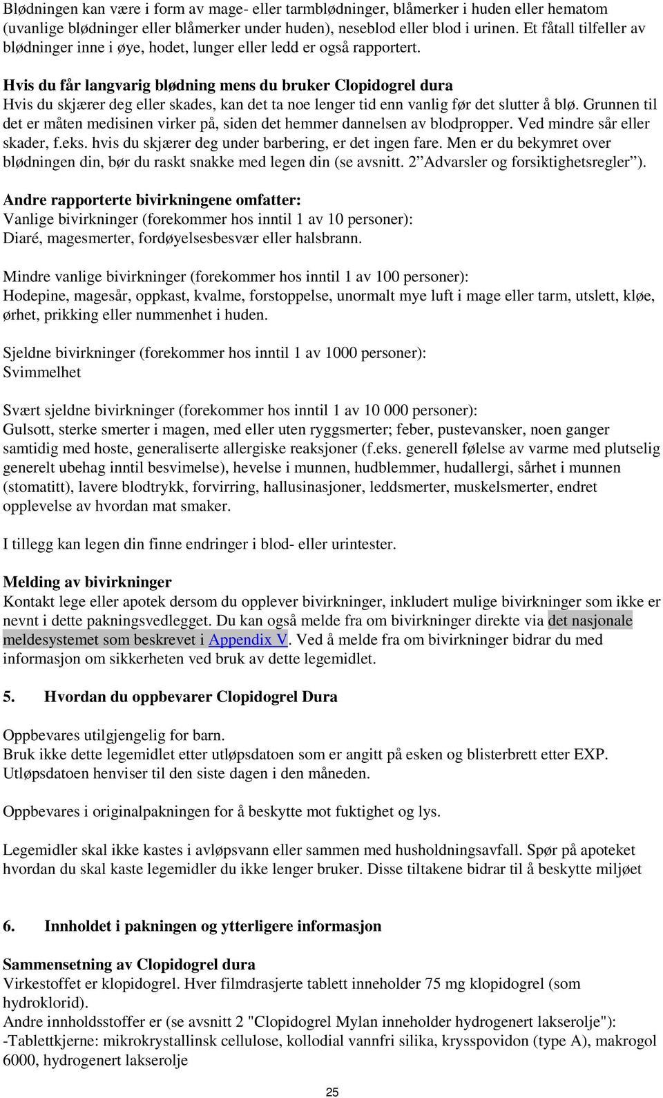 Hvis du får langvarig blødning mens du bruker Clopidogrel dura Hvis du skjærer deg eller skades, kan det ta noe lenger tid enn vanlig før det slutter å blø.