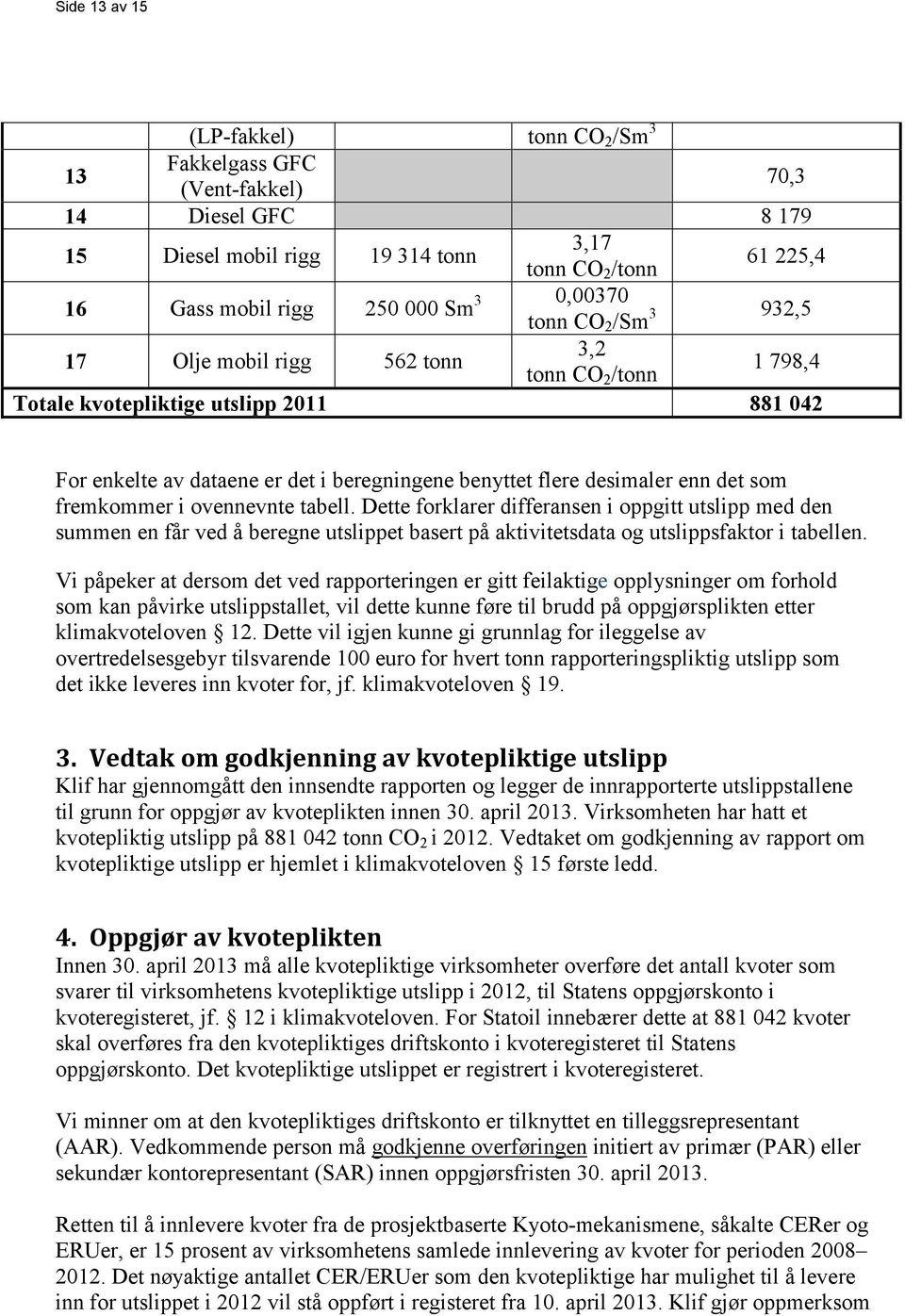 enn det som fremkommer i ovennevnte tabell. Dette forklarer differansen i oppgitt utslipp med den summen en får ved å beregne utslippet basert på aktivitetsdata og utslippsfaktor i tabellen.