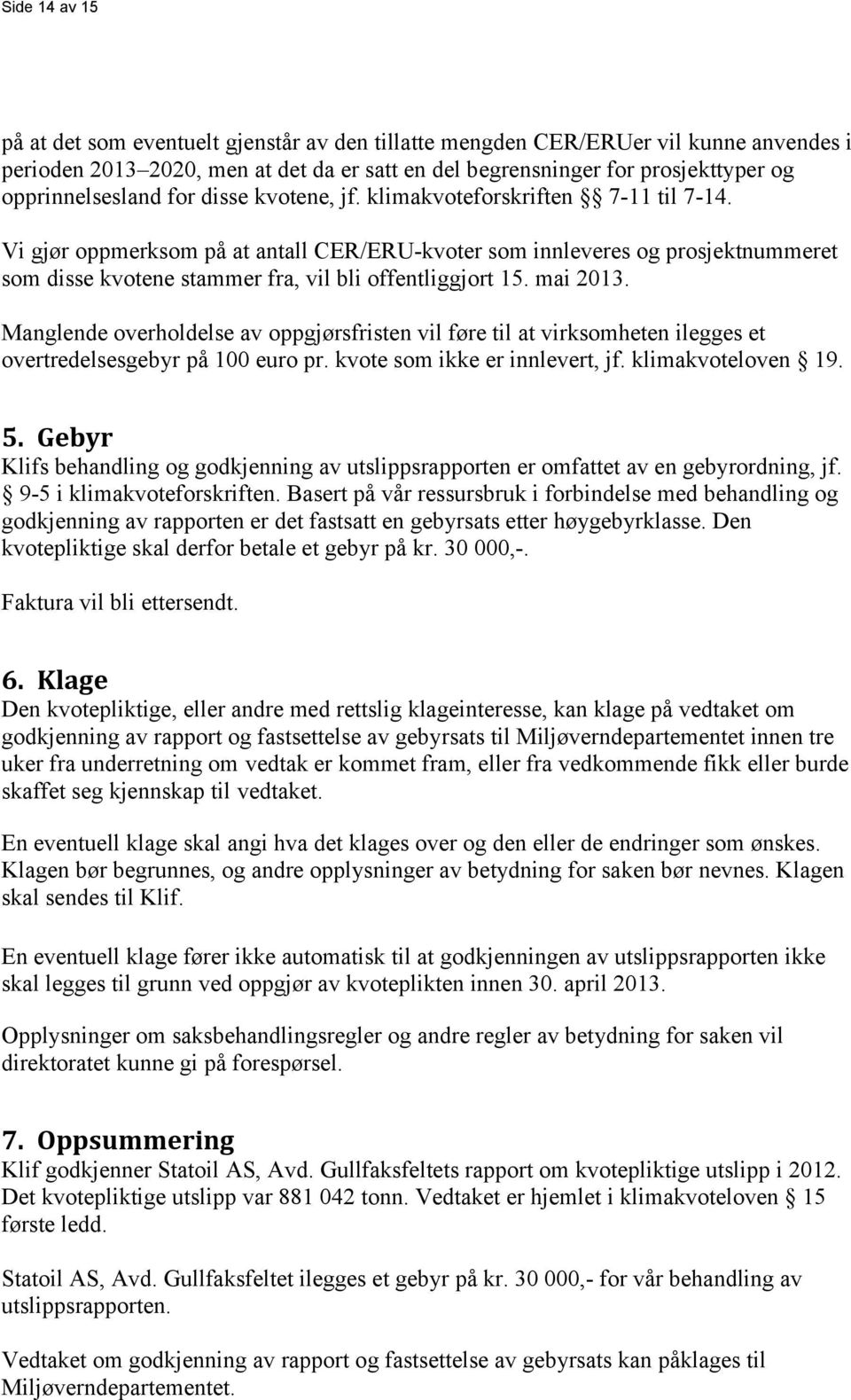 Vi gjør oppmerksom på at antall CER/ERU-kvoter som innleveres og prosjektnummeret som disse kvotene stammer fra, vil bli offentliggjort 15. mai 2013.