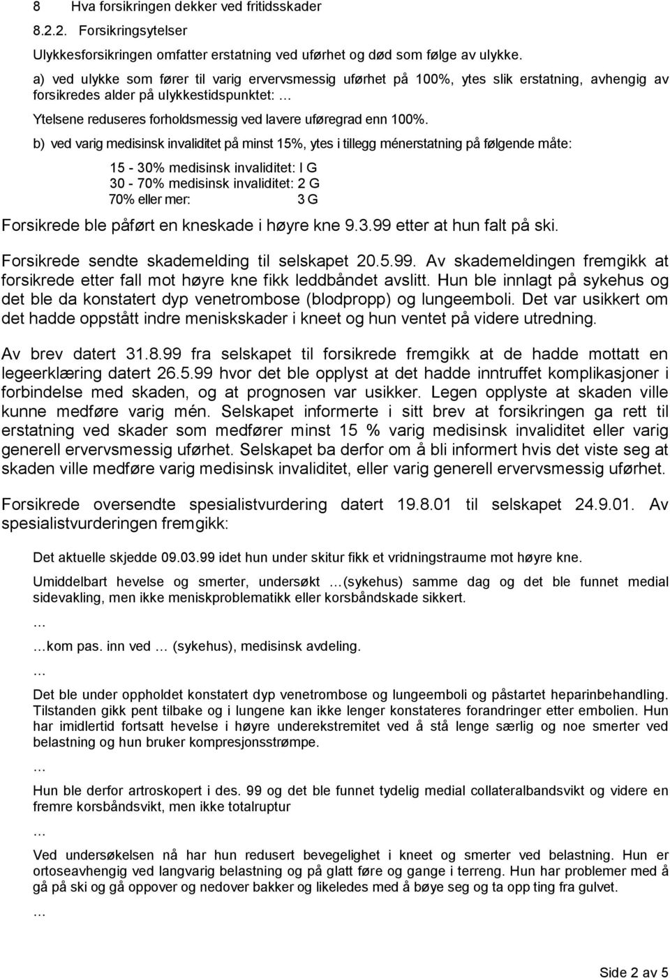 100%. b) ved varig medisinsk invaliditet på minst 15%, ytes i tillegg ménerstatning på følgende måte: 15-30% medisinsk invaliditet: l G 30-70% medisinsk invaliditet: 2 G 70% eller mer: 3 G Forsikrede