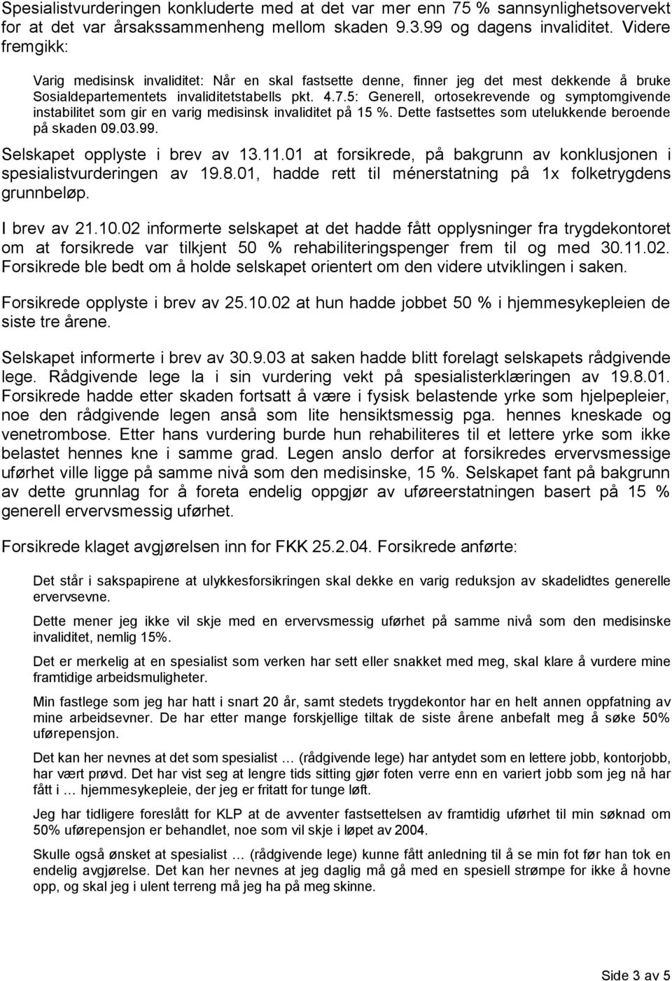 5: Generell, ortosekrevende og symptomgivende instabilitet som gir en varig medisinsk invaliditet på 15 %. Dette fastsettes som utelukkende beroende på skaden 09.03.99.