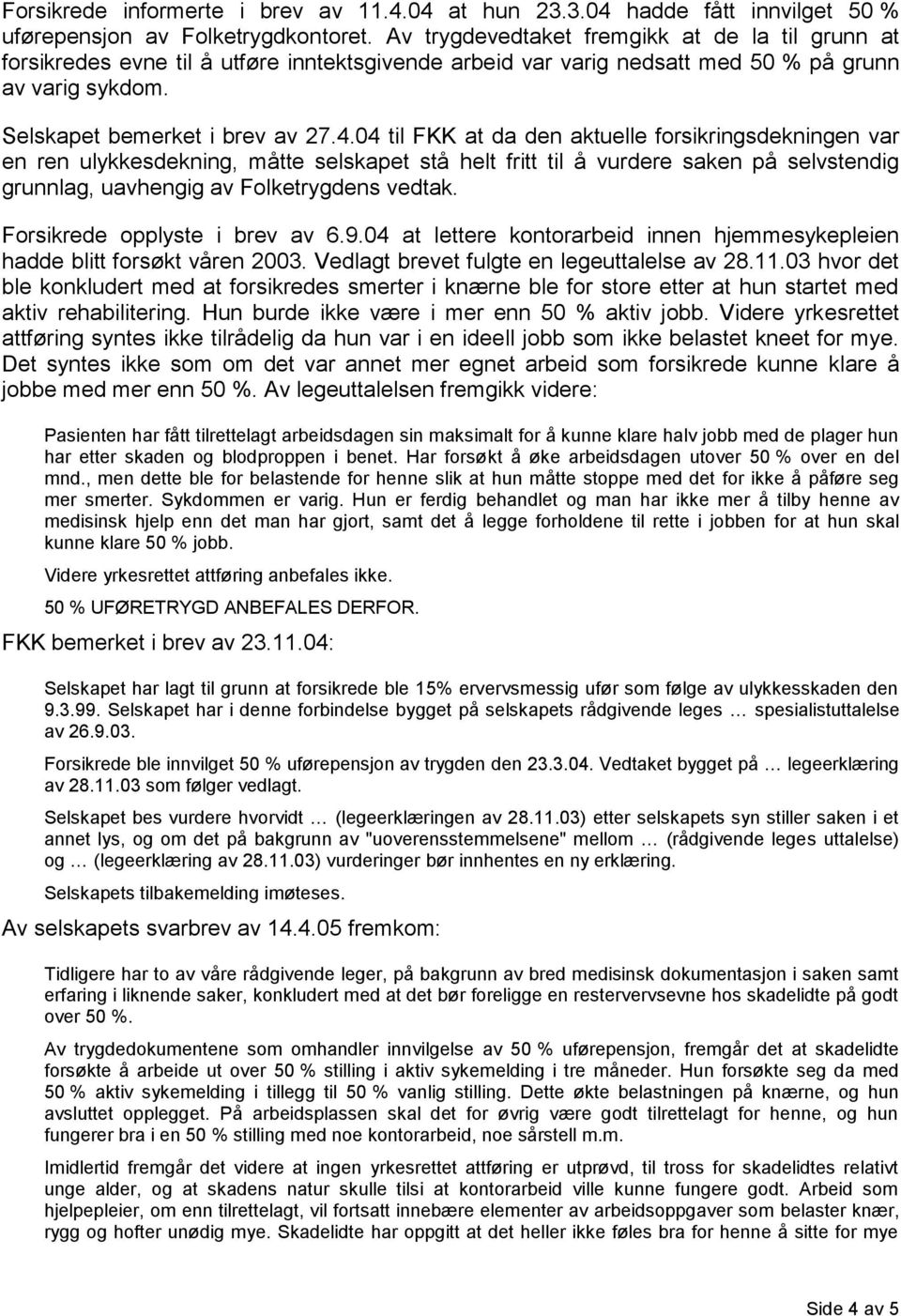 04 til FKK at da den aktuelle forsikringsdekningen var en ren ulykkesdekning, måtte selskapet stå helt fritt til å vurdere saken på selvstendig grunnlag, uavhengig av Folketrygdens vedtak.