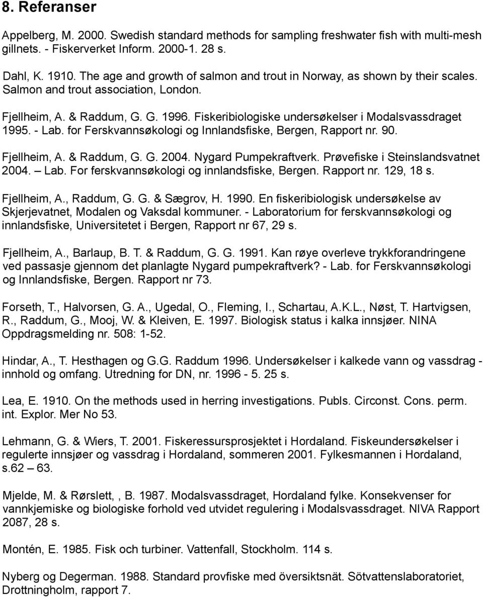 - Lab. for Ferskvannsøkologi og Innlandsfiske, Bergen, Rapport nr.. Fjellheim, A. & Raddum, G. G.. Nygard Pumpekraftverk. Prøvefiske i Steinslandsvatnet. Lab. For ferskvannsøkologi og innlandsfiske, Bergen.