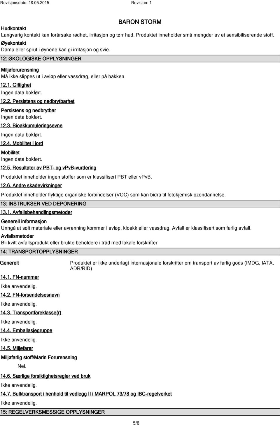 3. Bioakkumuleringsevne 12.4. Mobilitet i jord Mobilitet 12.5. Resultater av PBT- og vpvb-vurdering Produktet inneholder ingen stoffer som er klassifisert PBT eller vpvb. 12.6.