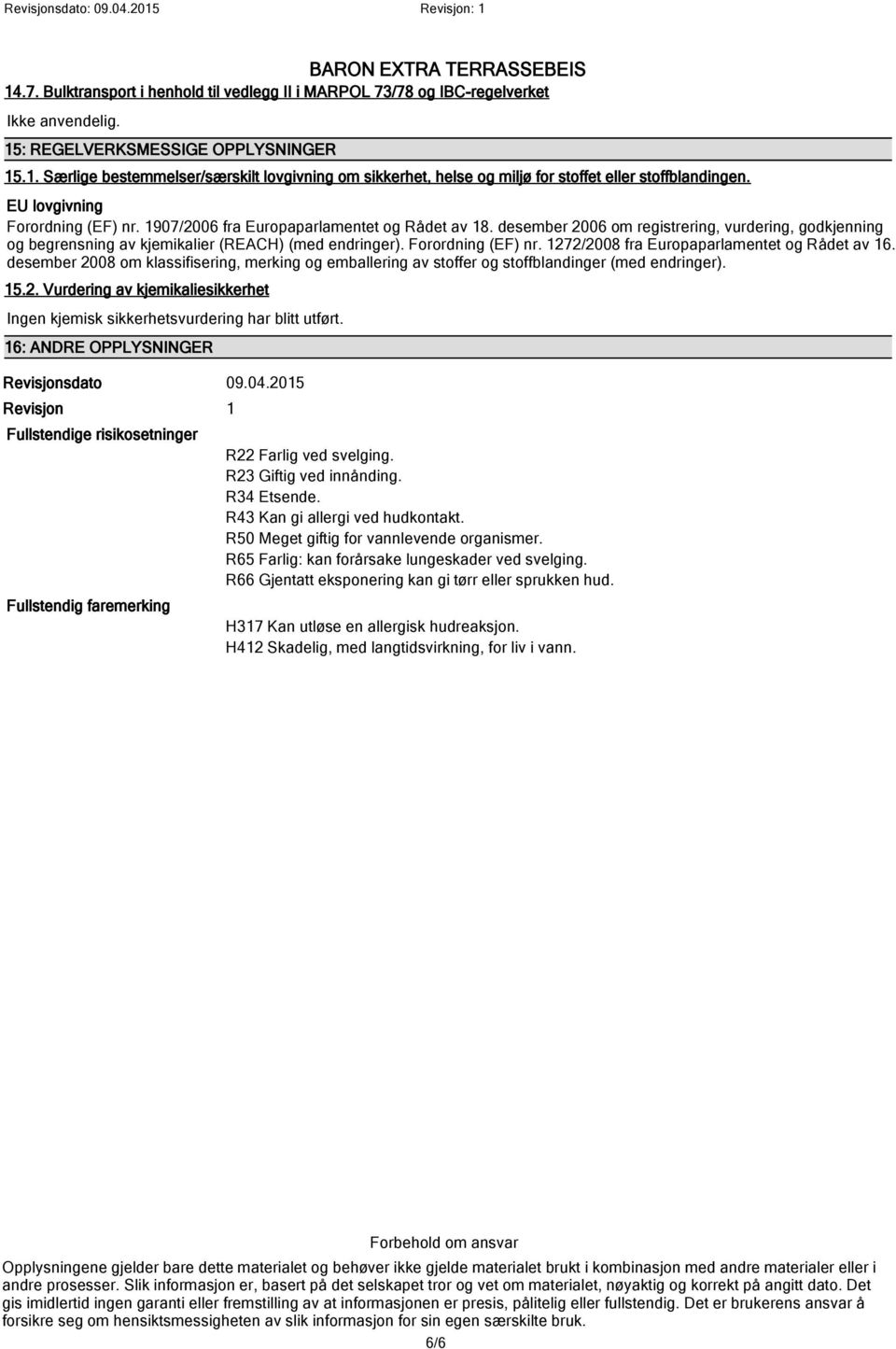 Forordning (EF) nr. 1272/2008 fra Europaparlamentet og Rådet av 16. desember 2008 om klassifisering, merking og emballering av stoffer og stoffblandinger (med endringer). 15.2. Vurdering av kjemikaliesikkerhet Ingen kjemisk sikkerhetsvurdering har blitt utført.