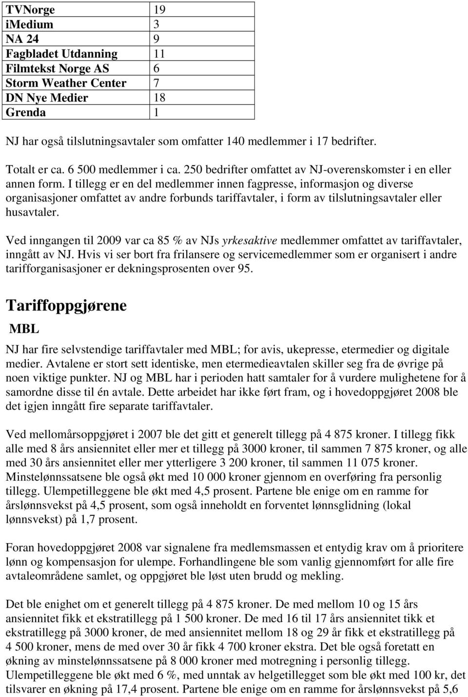 I tillegg er en del medlemmer innen fagpresse, informasjon og diverse organisasjoner omfattet av andre forbunds tariffavtaler, i form av tilslutningsavtaler eller husavtaler.