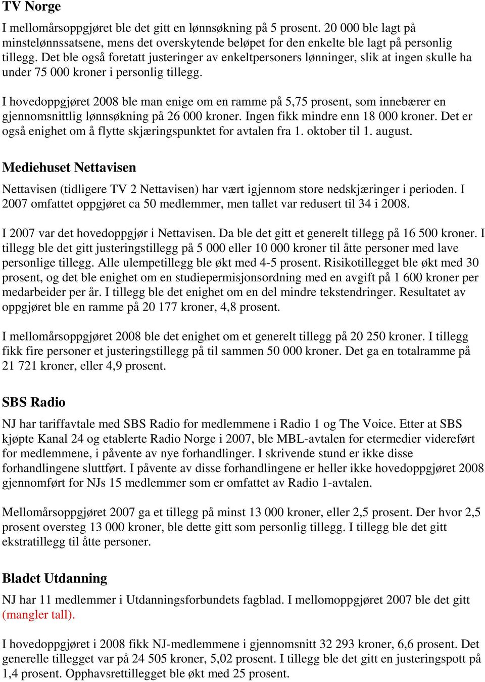 I hovedoppgjøret 2008 ble man enige om en ramme på 5,75 prosent, som innebærer en gjennomsnittlig lønnsøkning på 26 000 kroner. Ingen fikk mindre enn 18 000 kroner.