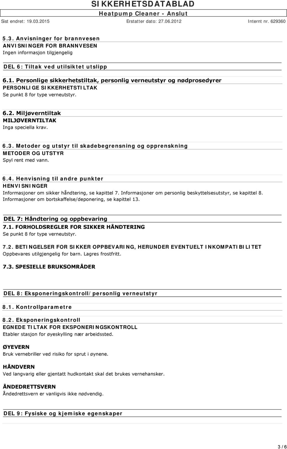 Metoder og utstyr til skadebegrensning og opprenskning METODER OG UTSTYR Spyl rent med vann. 6.4. Henvisning til andre punkter HENVISNINGER Informasjoner om sikker håndtering, se kapittel 7.