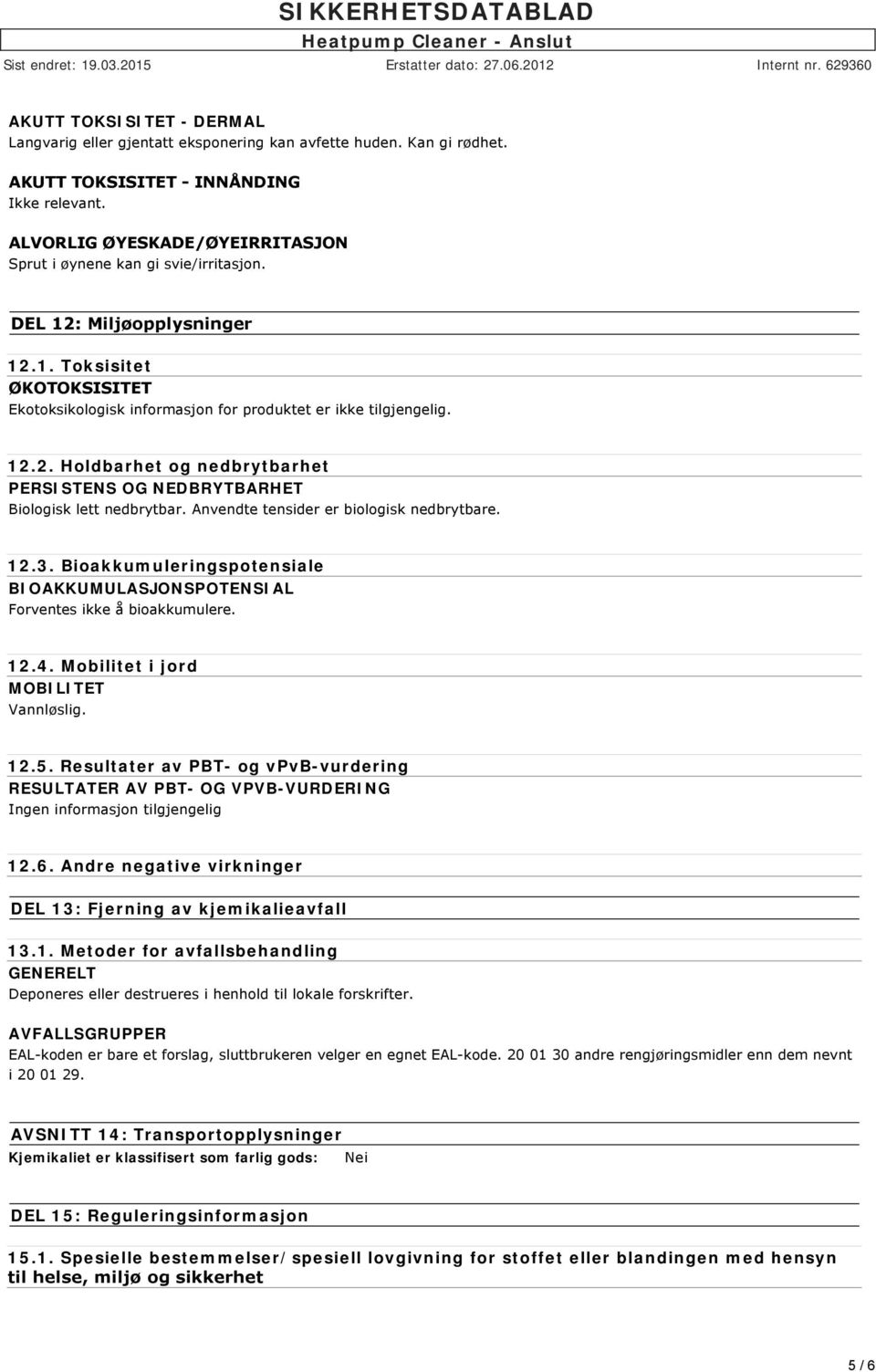 Anvendte tensider er biologisk nedbrytbare. 12.3. Bioakkumuleringspotensiale BIOAKKUMULASJONSPOTENSIAL Forventes ikke å bioakkumulere. 12.4. Mobilitet i jord MOBILITET Vannløslig. 12.5.