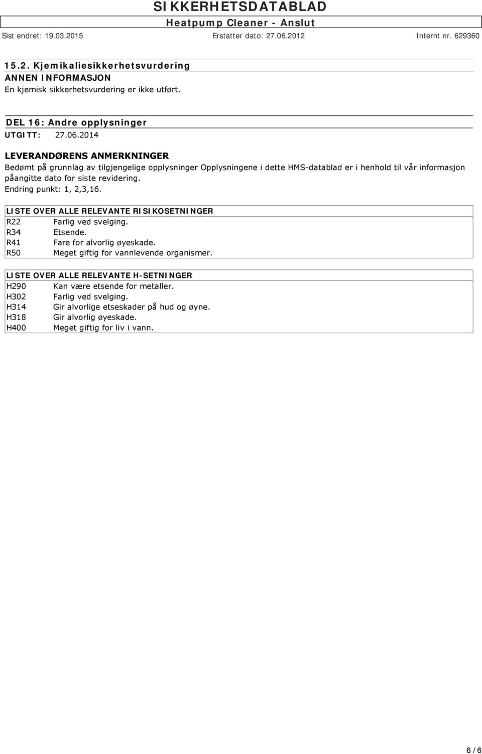 revidering. Endring punkt: 1, 2,3,16. LISTE OVER ALLE RELEVANTE RISIKOSETNINGER R22 Farlig ved svelging. R34 Etsende. R41 Fare for alvorlig øyeskade.