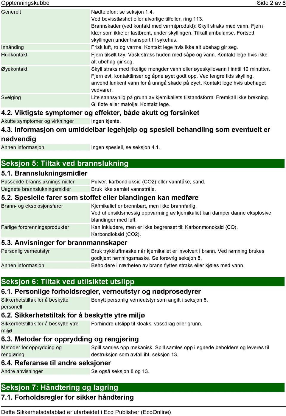 Hudkontakt Fjern tilsølt tøy. Vask straks huden med såpe og vann. Kontakt lege hvis ikke alt ubehag gir seg. Øyekontakt Skyll straks med rikelige mengder vann eller øyeskyllevann i inntil 10 minutter.