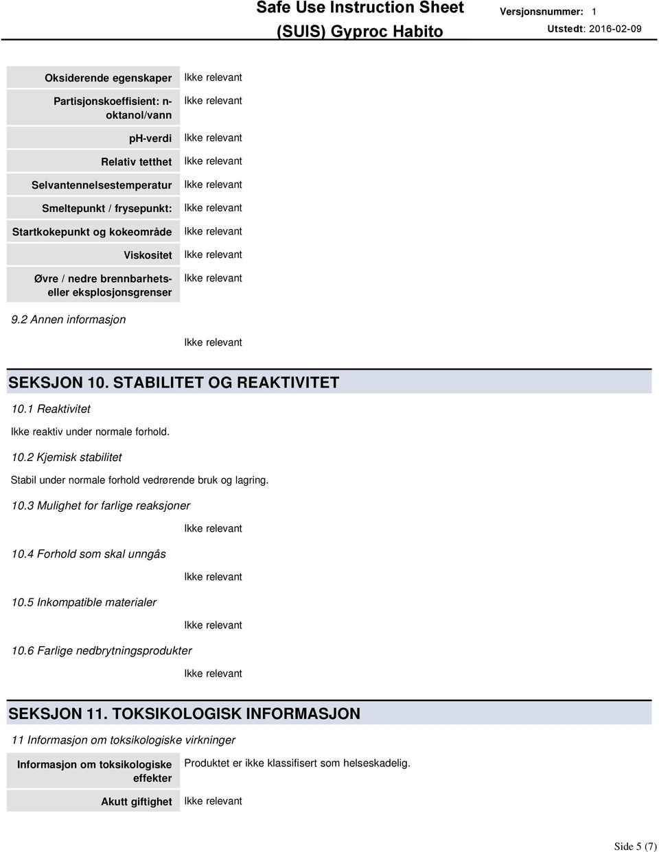 1 Reaktivitet Ikke reaktiv under normale forhold. 10.2 Kjemisk stabilitet Stabil under normale forhold vedrørende bruk og lagring. 10.3 Mulighet for farlige reaksjoner 10.