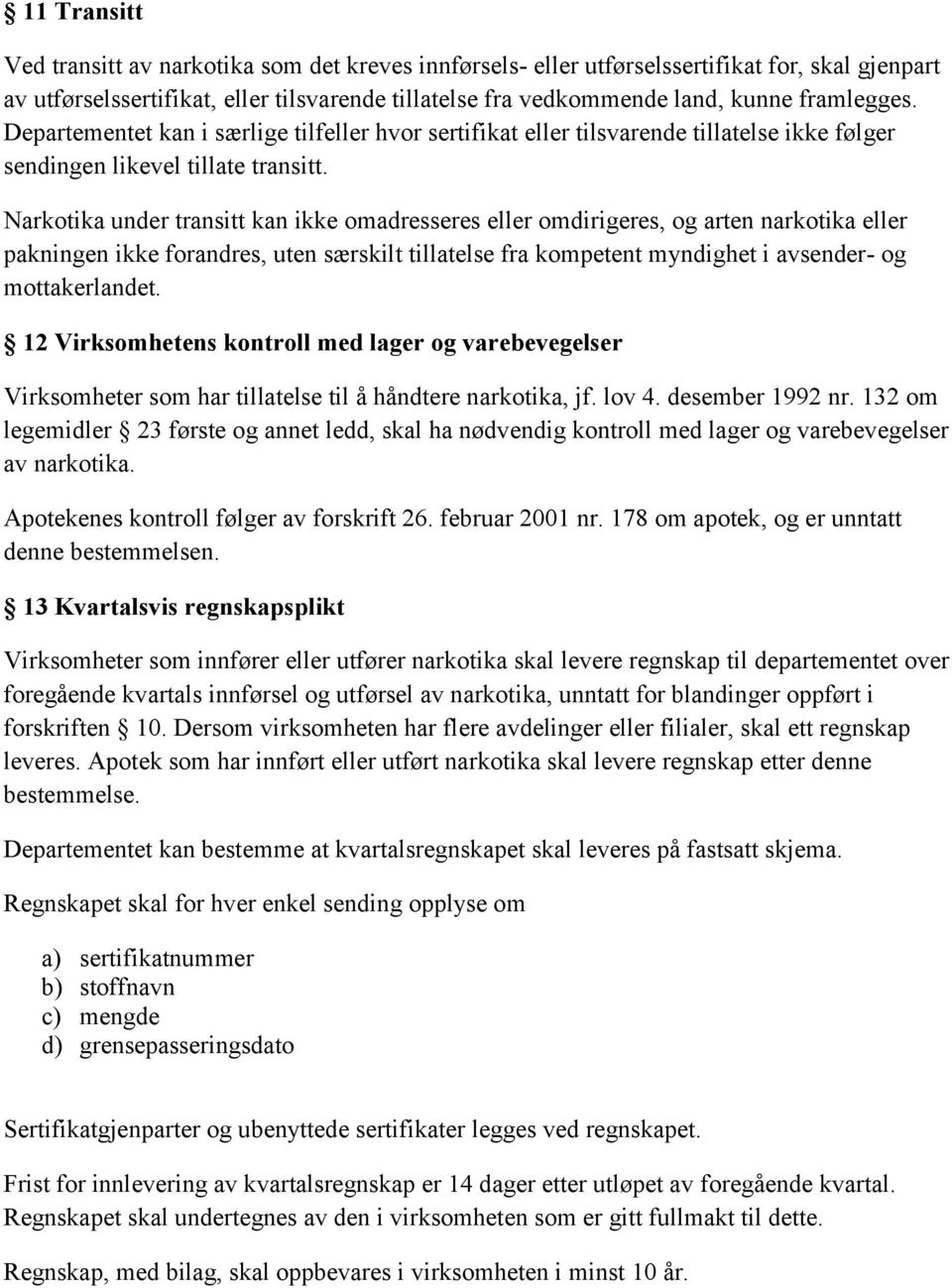 Narkotika under transitt kan ikke omadresseres eller omdirigeres, og arten narkotika eller pakningen ikke forandres, uten særskilt tillatelse fra kompetent myndighet i avsender- og mottakerlandet.