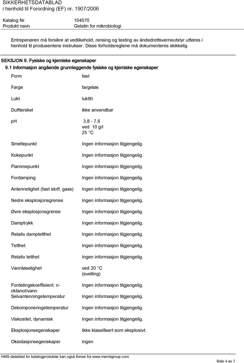 1 Informasjon angående grunnleggende fysiske og kjemiske egenskaper Form fast Farge Lukt Duftterskel fargeløs luktfri ikke anvendbar ph 3,8-7,6 ved 10 g/l 25 C Smeltepunkt Kokepunkt Flammepunkt