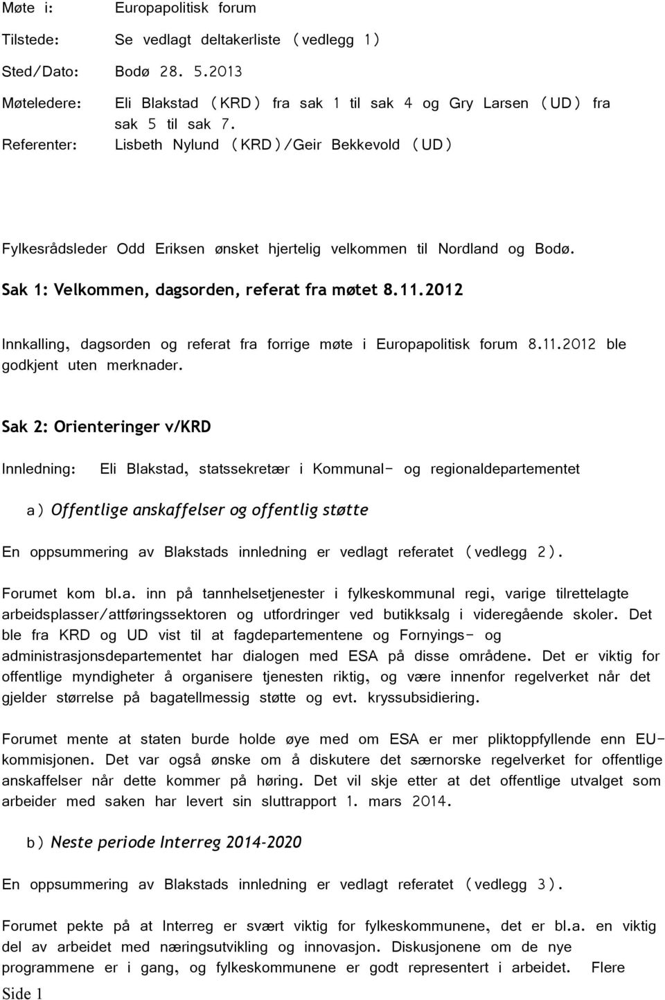 Lisbeth Nylund (KRD)/Geir Bekkevold (UD) Fylkesrådsleder Odd Eriksen ønsket hjertelig velkommen til Nordland og Bodø. Sak 1: Velkommen, dagsorden, referat fra møtet 8.11.