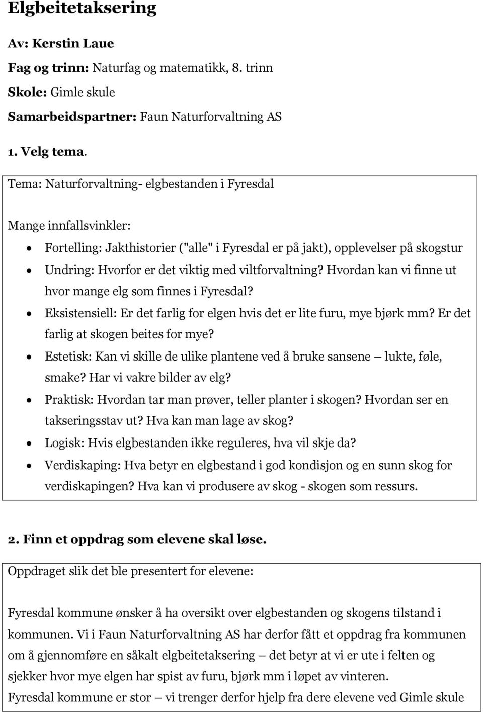 viltforvaltning? Hvordan kan vi finne ut hvor mange elg som finnes i Fyresdal? Eksistensiell: Er det farlig for elgen hvis det er lite furu, mye bjørk mm? Er det farlig at skogen beites for mye?