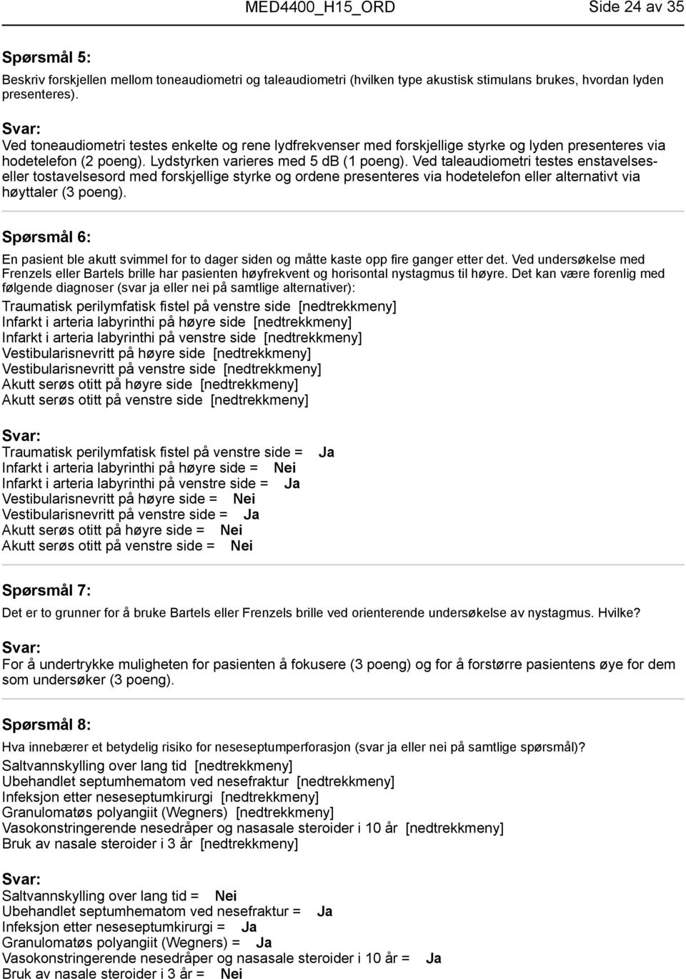 Ved taleaudiometri testes enstavelseseller tostavelsesord med forskjellige styrke og ordene presenteres via hodetelefon eller alternativt via høyttaler (3 poeng).