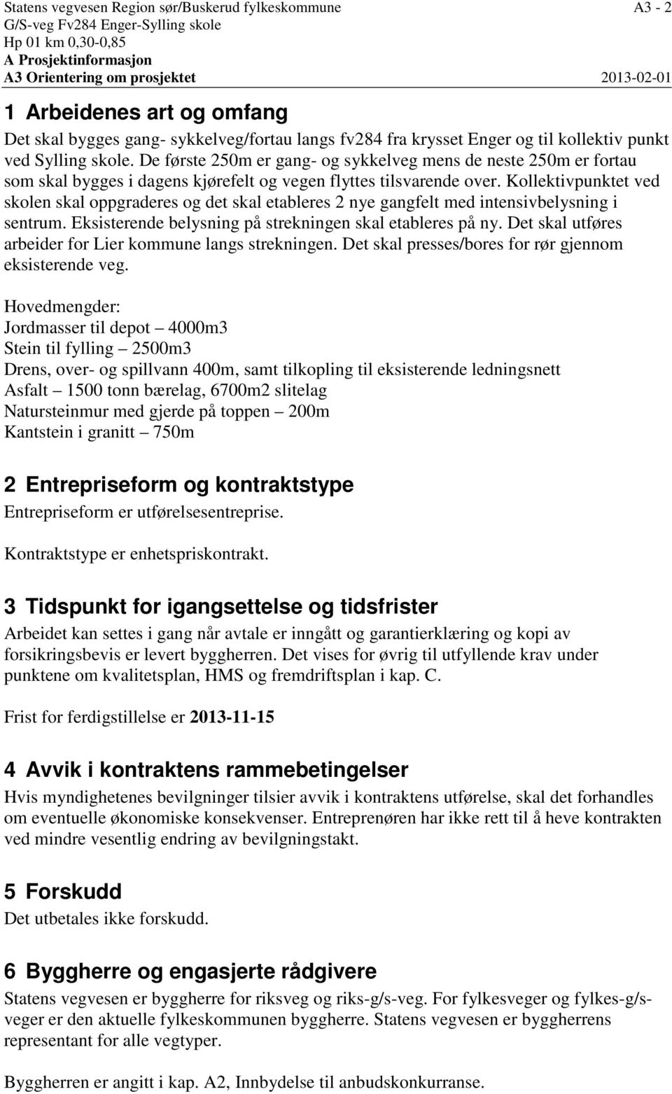 De første 250m er gang- og sykkelveg mens de neste 250m er fortau som skal bygges i dagens kjørefelt og vegen flyttes tilsvarende over.