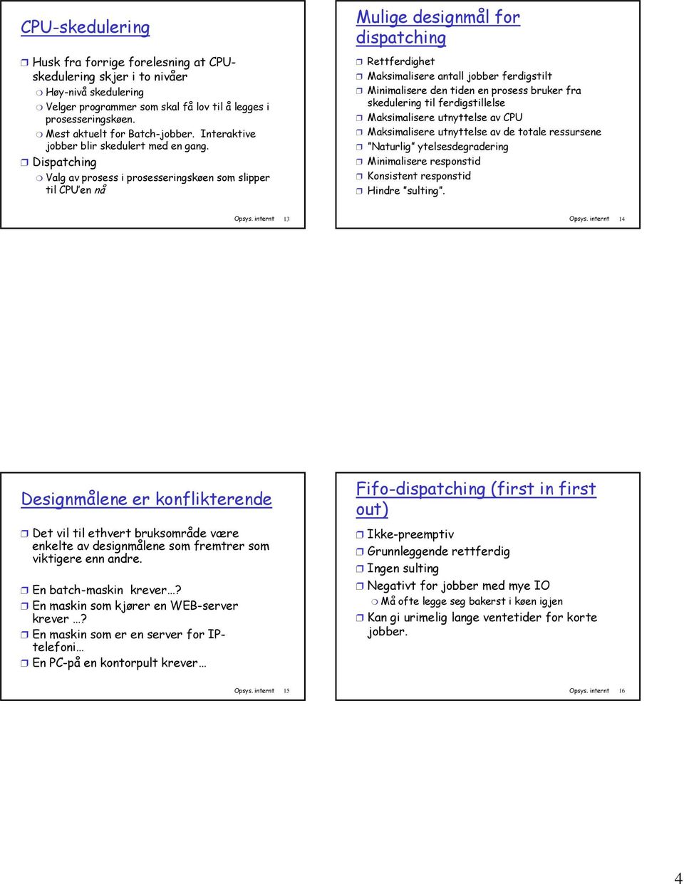 Dispatching Valg av prosess i prosesseringskøen som slipper til CPU en nå Mulige designmål for dispatching Rettferdighet Maksimalisere antall jobber ferdigstilt Minimalisere den tiden en prosess