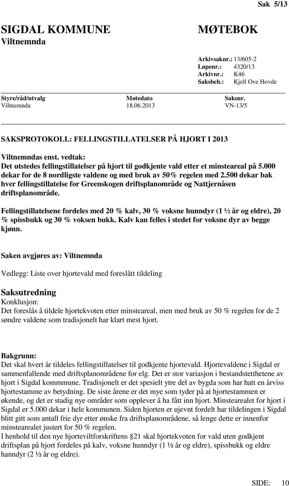 000 dekar for de 8 nordligste valdene og med bruk av 50% regelen med 2.500 dekar bak hver fellingstillatelse for Greenskogen og Nattjernåsen.