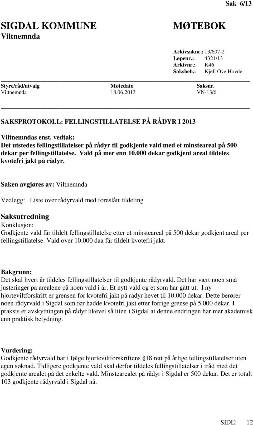 vedtak: Det utstedes fellingstillatelser på rådyr til godkjente vald med et minsteareal på 500 dekar per fellingstillatelse. Vald på mer enn 10.