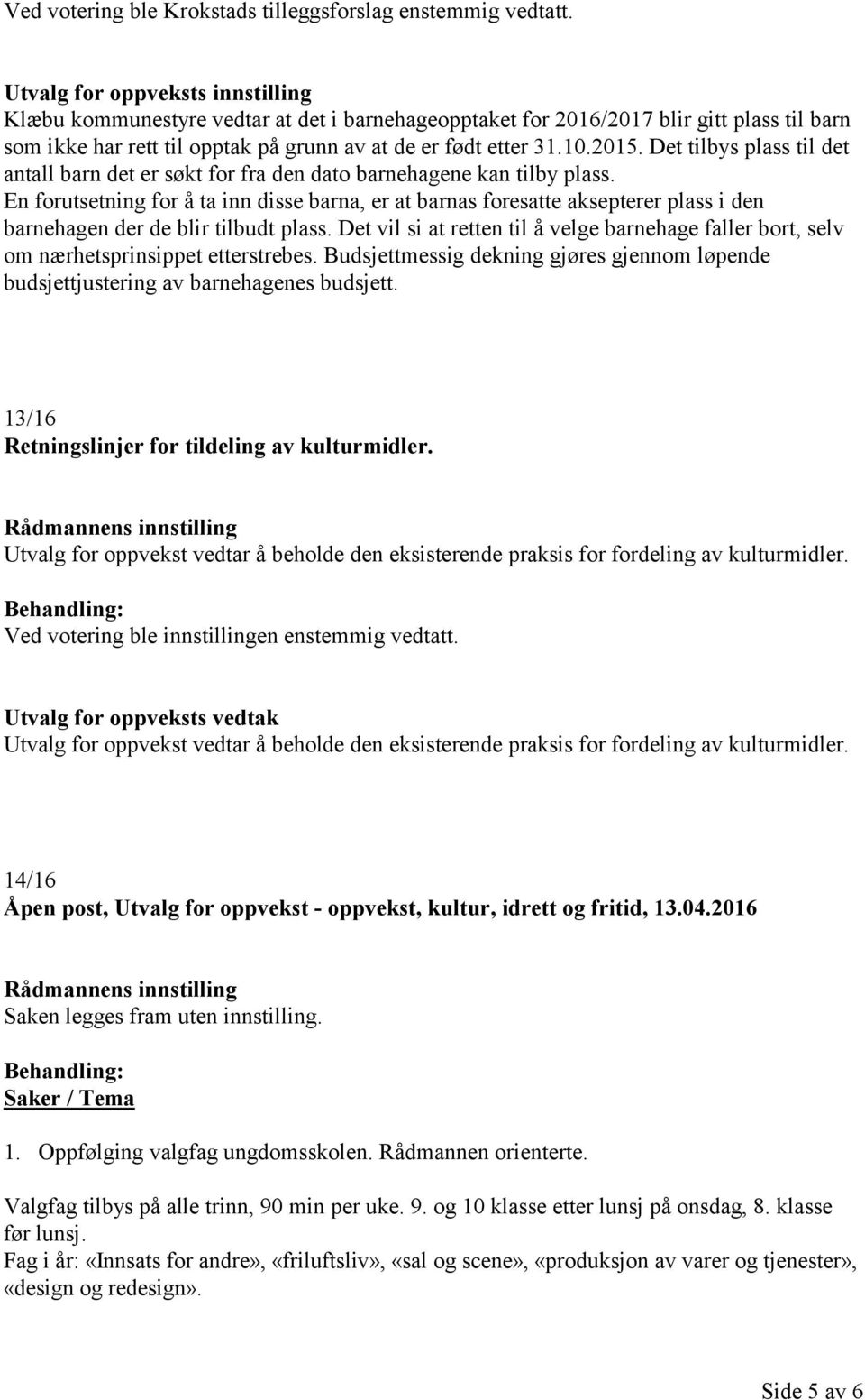 Det tilbys plass til det antall barn det er søkt for fra den dato barnehagene kan tilby plass.