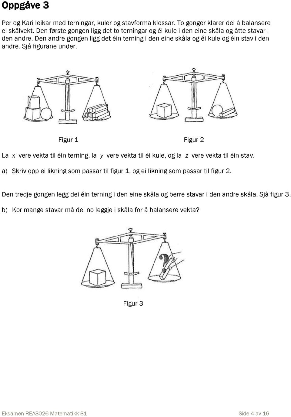 Den andre gongen ligg det éin terning i den eine skåla og éi kule og éin stav i den andre. Sjå figurane under.