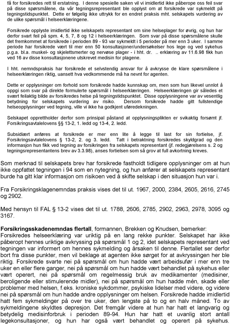 Dette er følgelig ikke uttrykk for en endret praksis mht. selskapets vurdering av de ulike spørsmål i helseerklæringene.