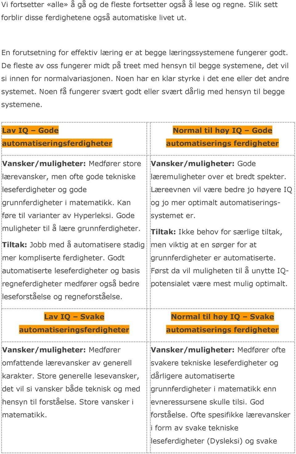 Noen har en klar styrke i det ene eller det andre systemet. Noen få fungerer svært godt eller svært dårlig med hensyn til begge systemene.