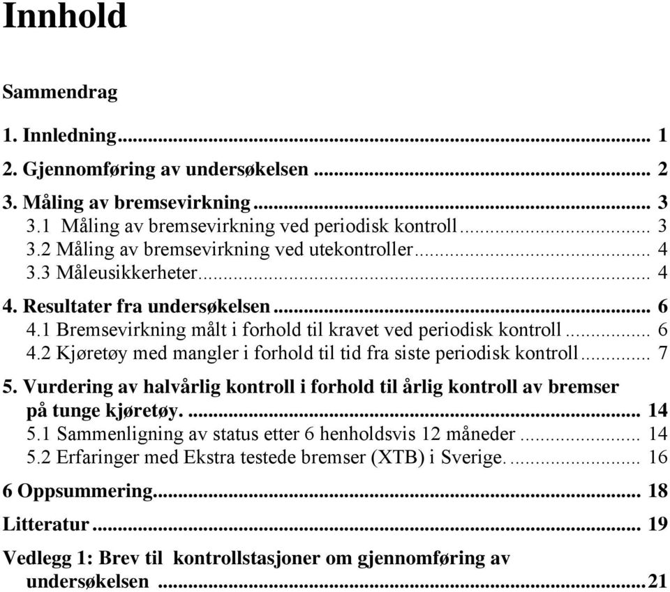 .. 7 5. Vurdering av halvårlig kontroll i forhold til årlig kontroll av bremser på tunge kjøretøy.... 14 5.1 Sammenligning av status etter 6 henholdsvis 12 måneder... 14 5.2 Erfaringer med Ekstra testede bremser (XTB) i Sverige.