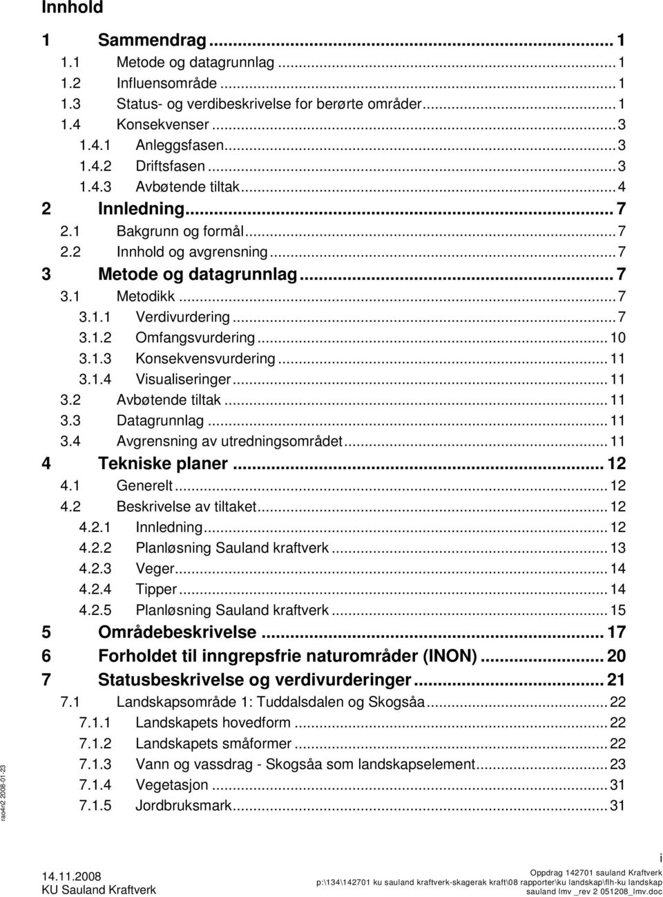 .. 10 3.1.3 Konsekvensvurdering... 11 3.1.4 Visualiseringer... 11 3.2 Avbøtende tiltak... 11 3.3 Datagrunnlag... 11 3.4 Avgrensning av utredningsområdet... 11 4 Tekniske planer... 12 4.1 Generelt.