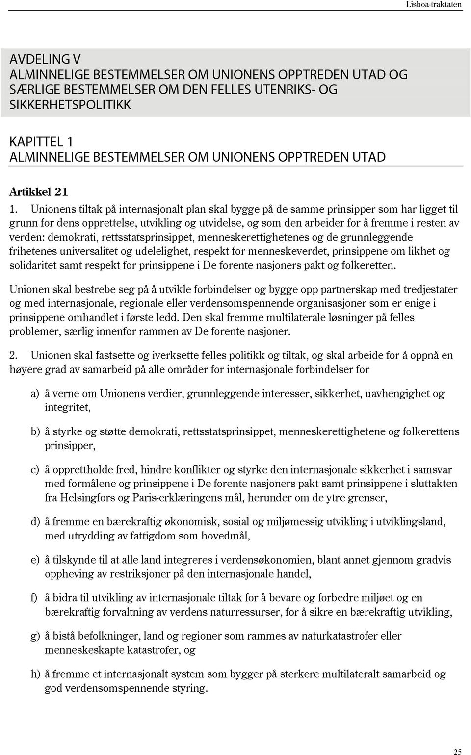 Unionens tiltak på internasjonalt plan skal bygge på de samme prinsipper som har ligget til grunn for dens opprettelse, utvikling og utvidelse, og som den arbeider for å fremme i resten av verden: