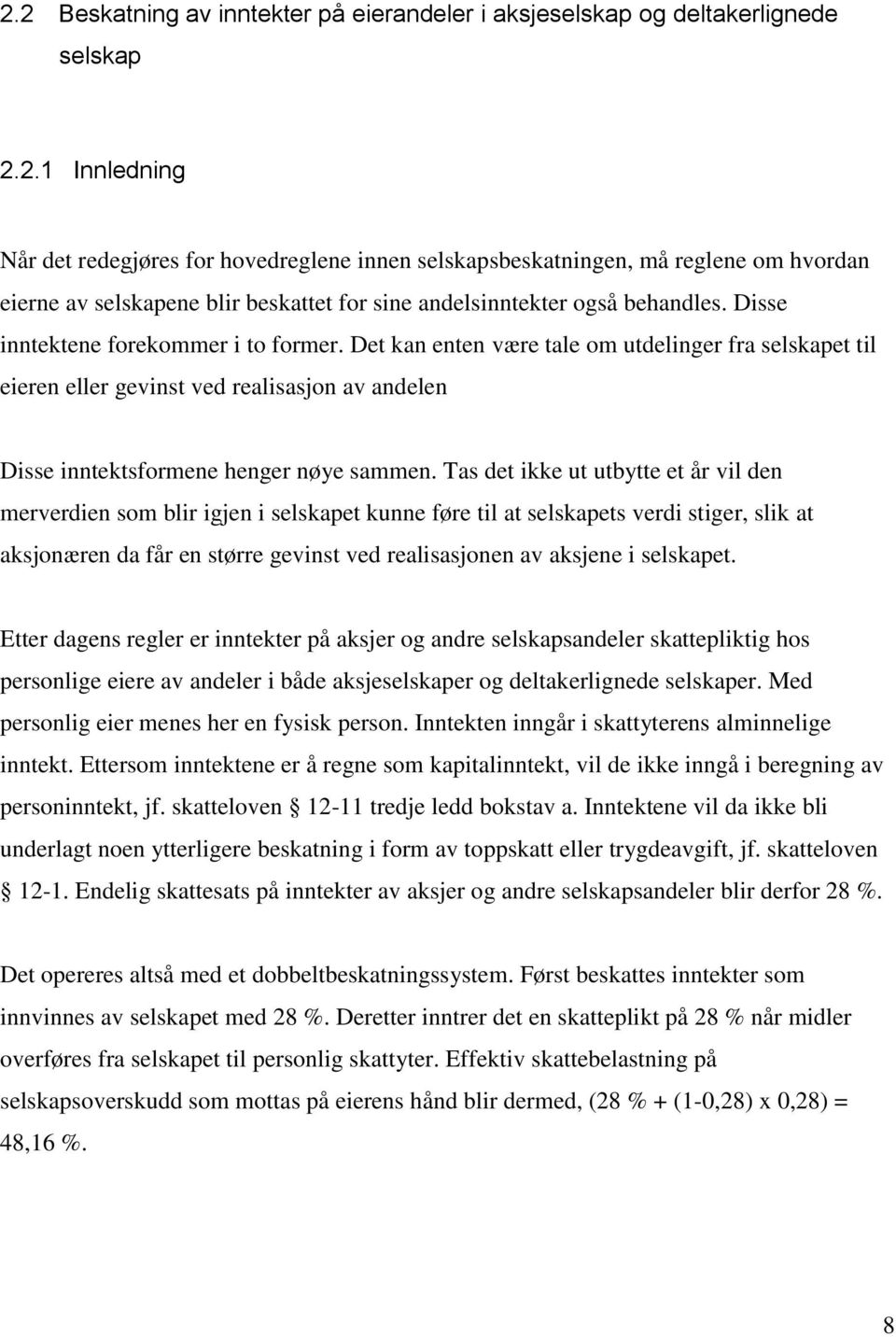 Tas det ikke ut utbytte et år vil den merverdien som blir igjen i selskapet kunne føre til at selskapets verdi stiger, slik at aksjonæren da får en større gevinst ved realisasjonen av aksjene i