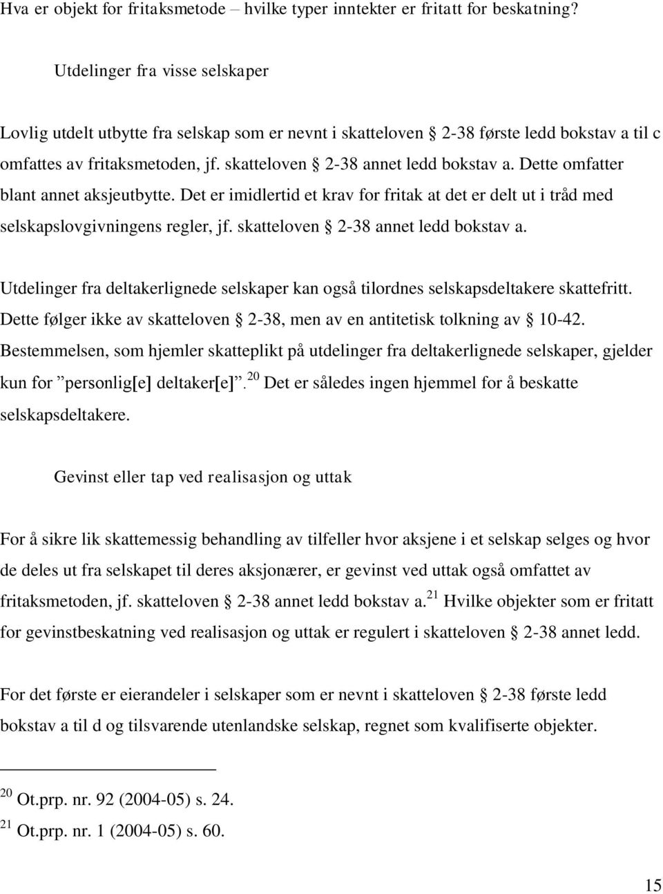 Dette omfatter blant annet aksjeutbytte. Det er imidlertid et krav for fritak at det er delt ut i tråd med selskapslovgivningens regler, jf. skatteloven 2-38 annet ledd bokstav a.