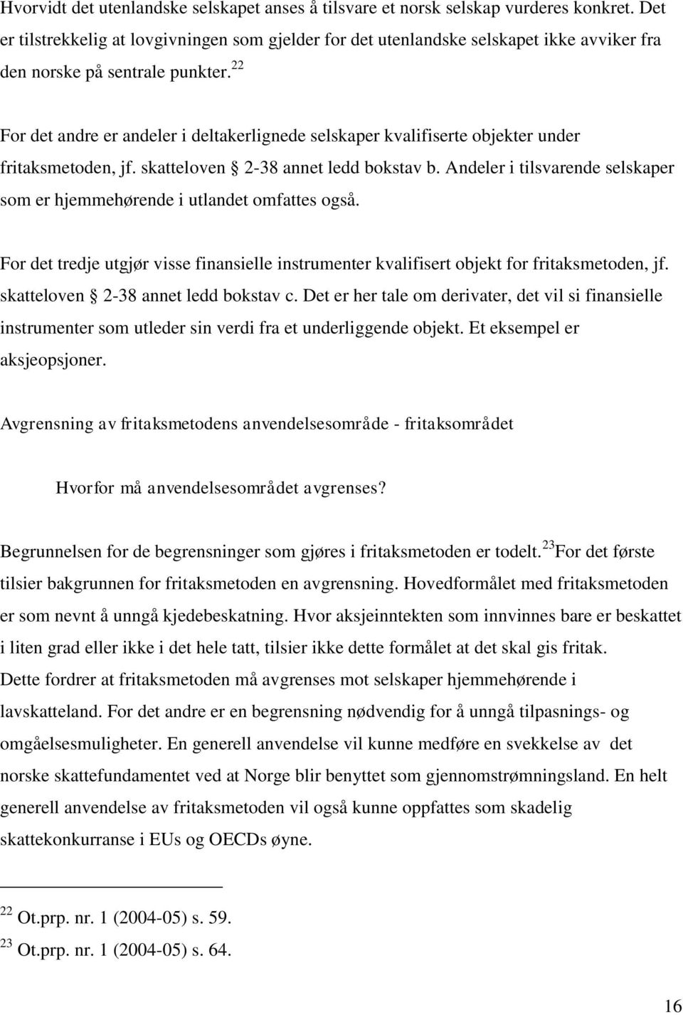 22 For det andre er andeler i deltakerlignede selskaper kvalifiserte objekter under fritaksmetoden, jf. skatteloven 2-38 annet ledd bokstav b.