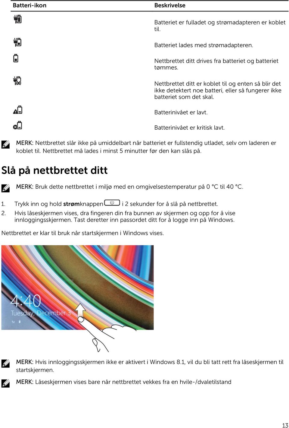 MERK: Nettbrettet slår ikke på umiddelbart når batteriet er fullstendig utladet, selv om laderen er koblet til. Nettbrettet må lades i minst 5 minutter før den kan slås på.