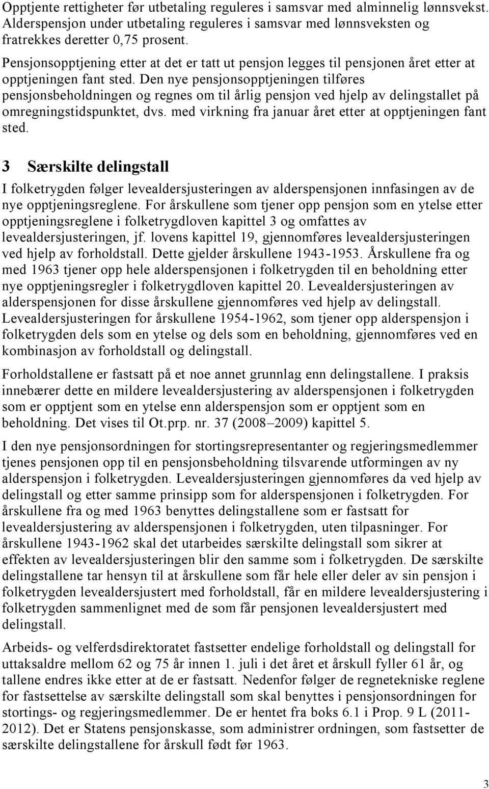 Den nye pensjonsopptjeningen tilføres pensjonsbeholdningen og regnes om til årlig pensjon ved hjelp v delingstllet på omregningstidspunktet, dvs.