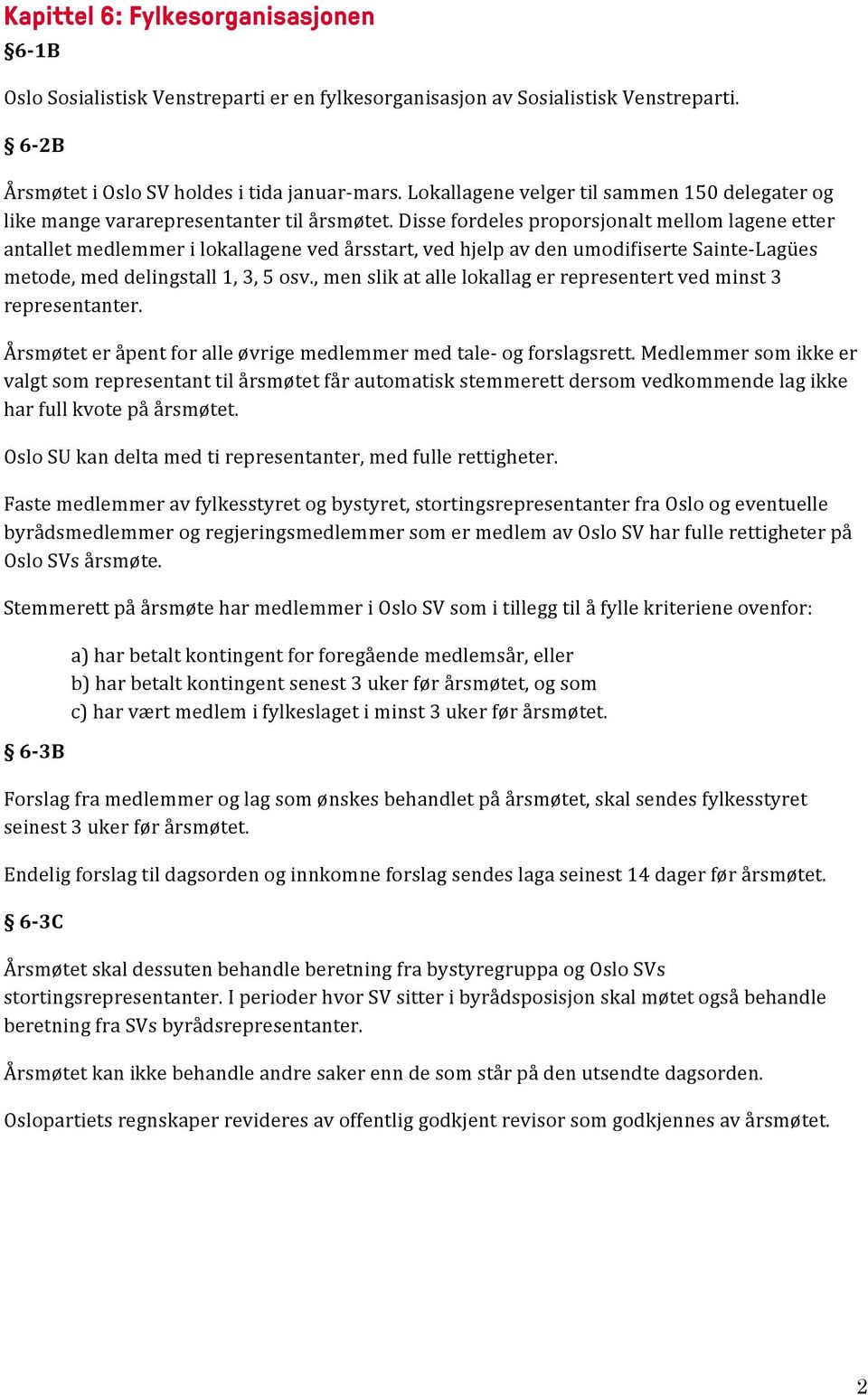 Disse fordeles proporsjonalt mellom lagene etter antallet medlemmer i lokallagene ved årsstart, ved hjelp av den umodifiserte Sainte- Lagües metode, med delingstall 1, 3, 5 osv.