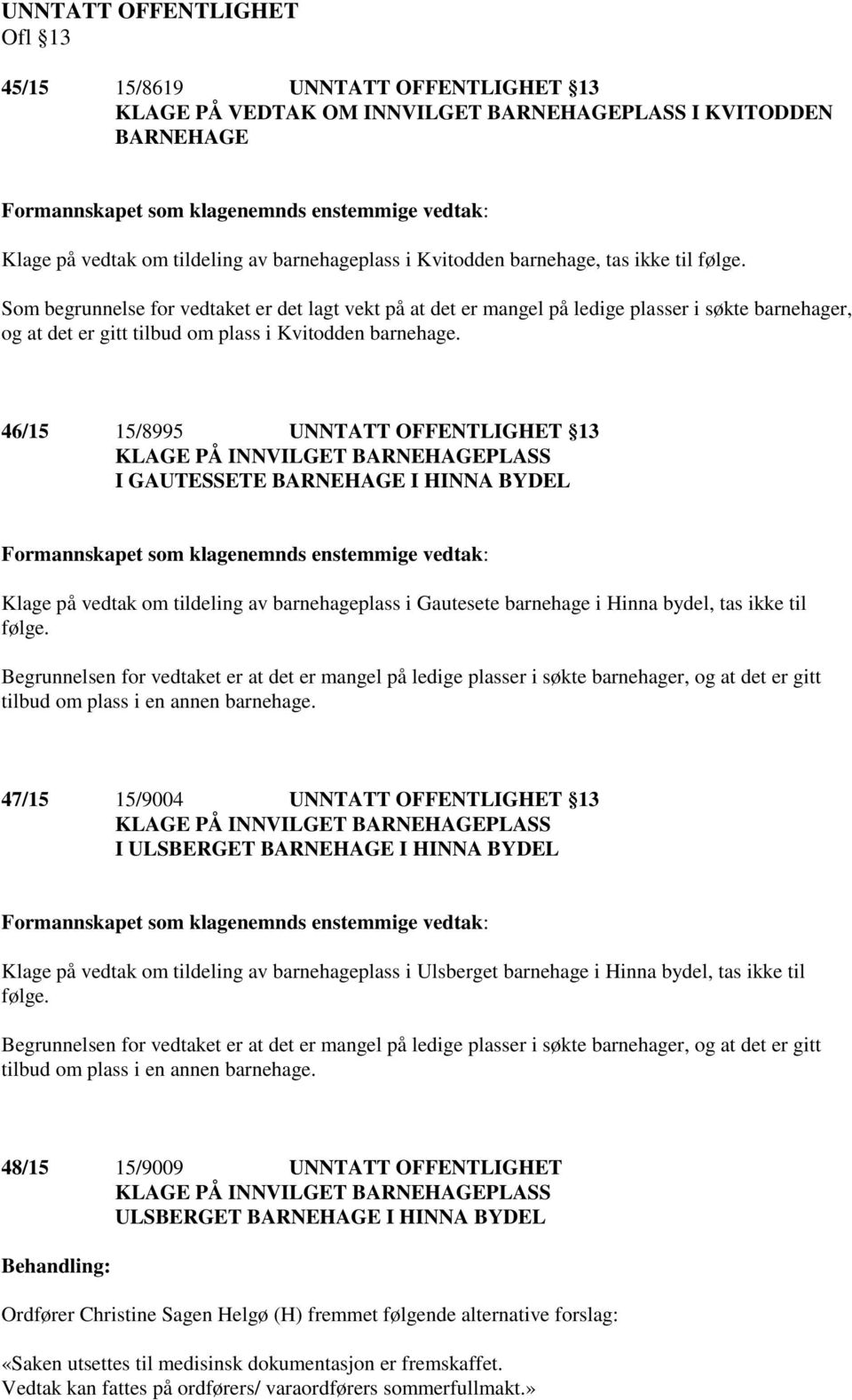 46/15 15/8995 UNNTATT OFFENTLIGHET 13 I GAUTESSETE BARNEHAGE I HINNA BYDEL Klage på vedtak om tildeling av barnehageplass i Gautesete barnehage i Hinna bydel, tas ikke til følge.