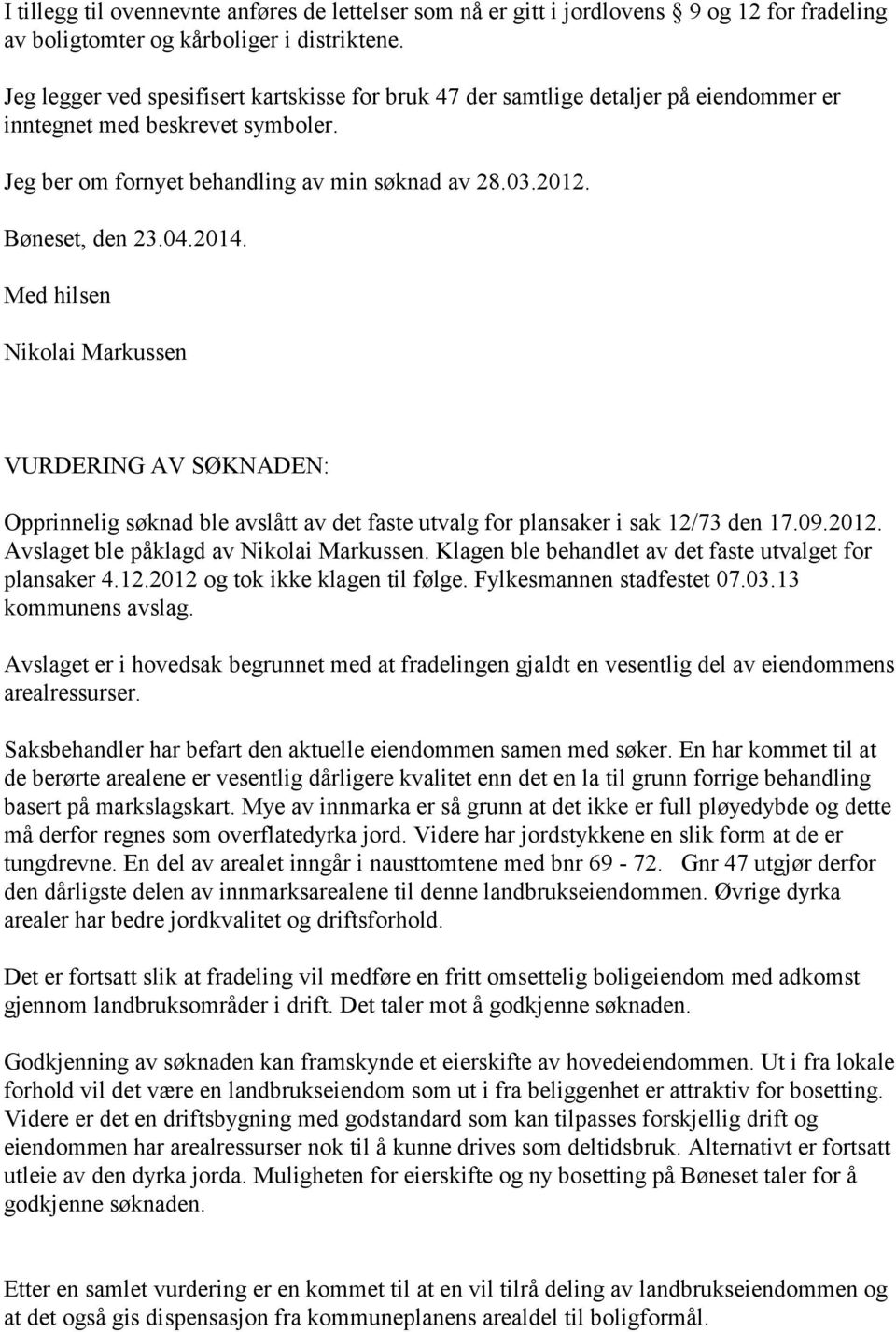 04.2014. Med hilsen Nikolai Markussen VURDERING AV SØKNADEN: Opprinnelig søknad ble avslått av det faste utvalg for plansaker i sak 12/73 den 17.09.2012. Avslaget ble påklagd av Nikolai Markussen.