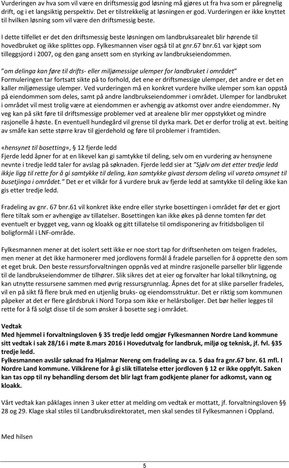 I dette tilfellet er det den driftsmessig beste løsningen om landbruksarealet blir hørende til hovedbruket og ikke splittes opp. Fylkesmannen viser også til at gnr.67 bnr.