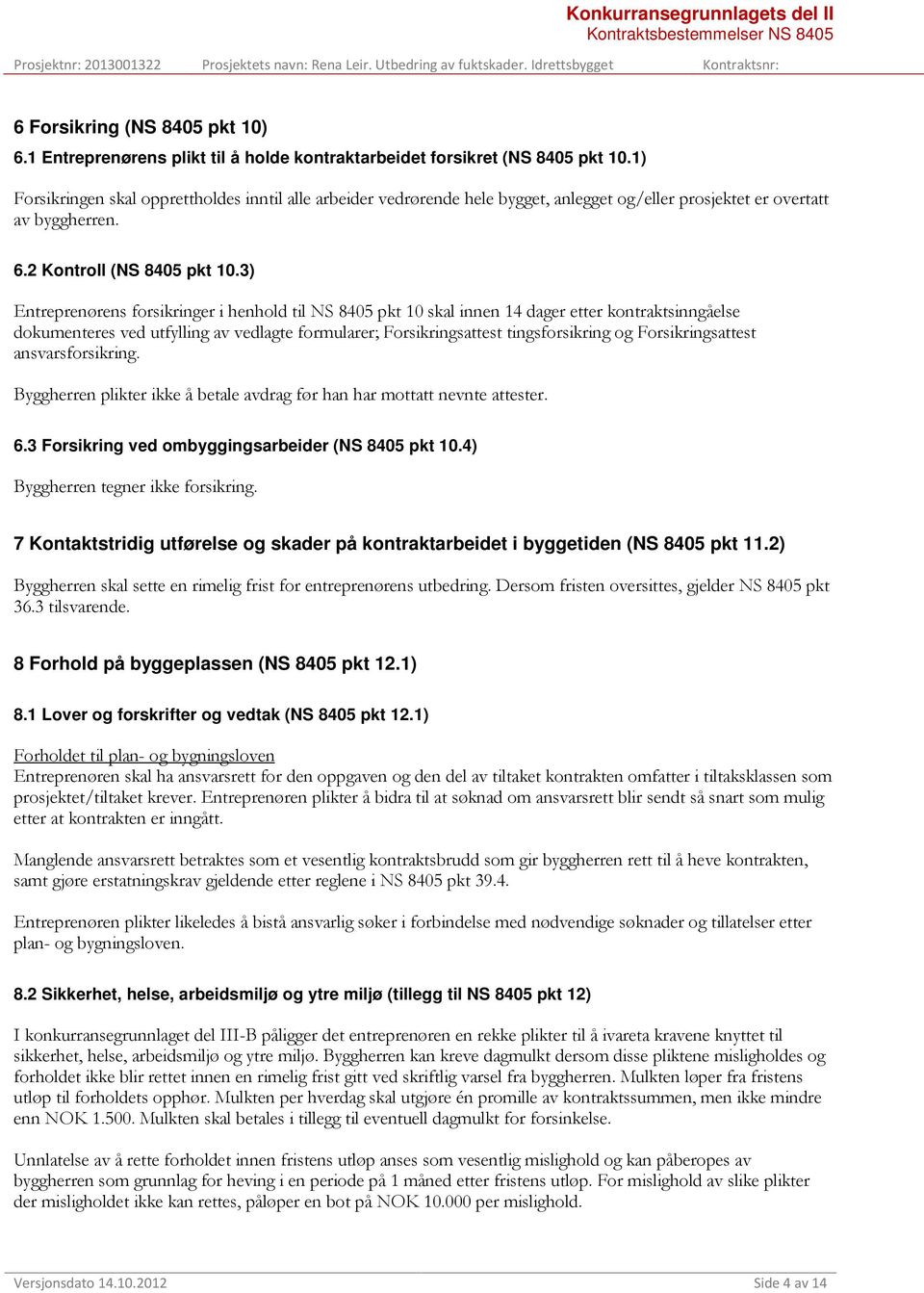 3) Entreprenørens forsikringer i henhold til NS 8405 pkt 10 skal innen 14 dager etter kontraktsinngåelse dokumenteres ved utfylling av vedlagte formularer; Forsikringsattest tingsforsikring og