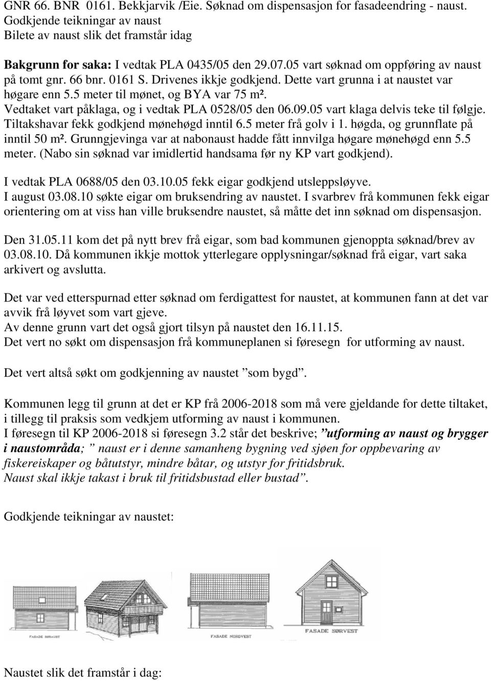 Drivenes ikkje godkjend. Dette vart grunna i at naustet var høgare enn 5.5 meter til mønet, og BYA var 75 m². Vedtaket vart påklaga, og i vedtak PLA 0528/05 den 06.09.