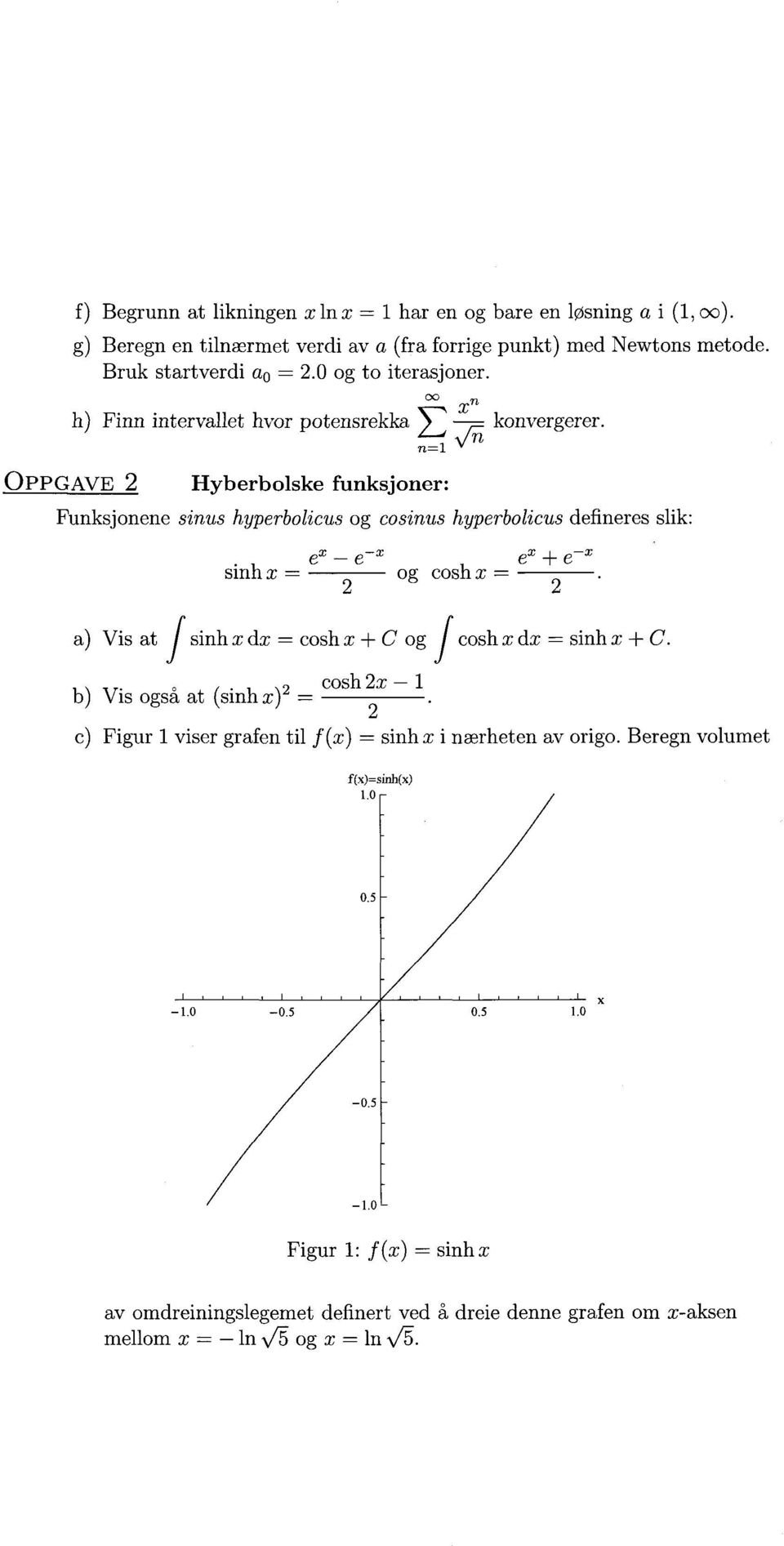 Funksjonene sinus hyperbolicus og cosinus hyperbolicus defineres slik: ex _ e-x ex e-x sinh x = og cosh x = Vis at f sinh x dx = cosh x + C og fcosh x dx = sinh x + C.