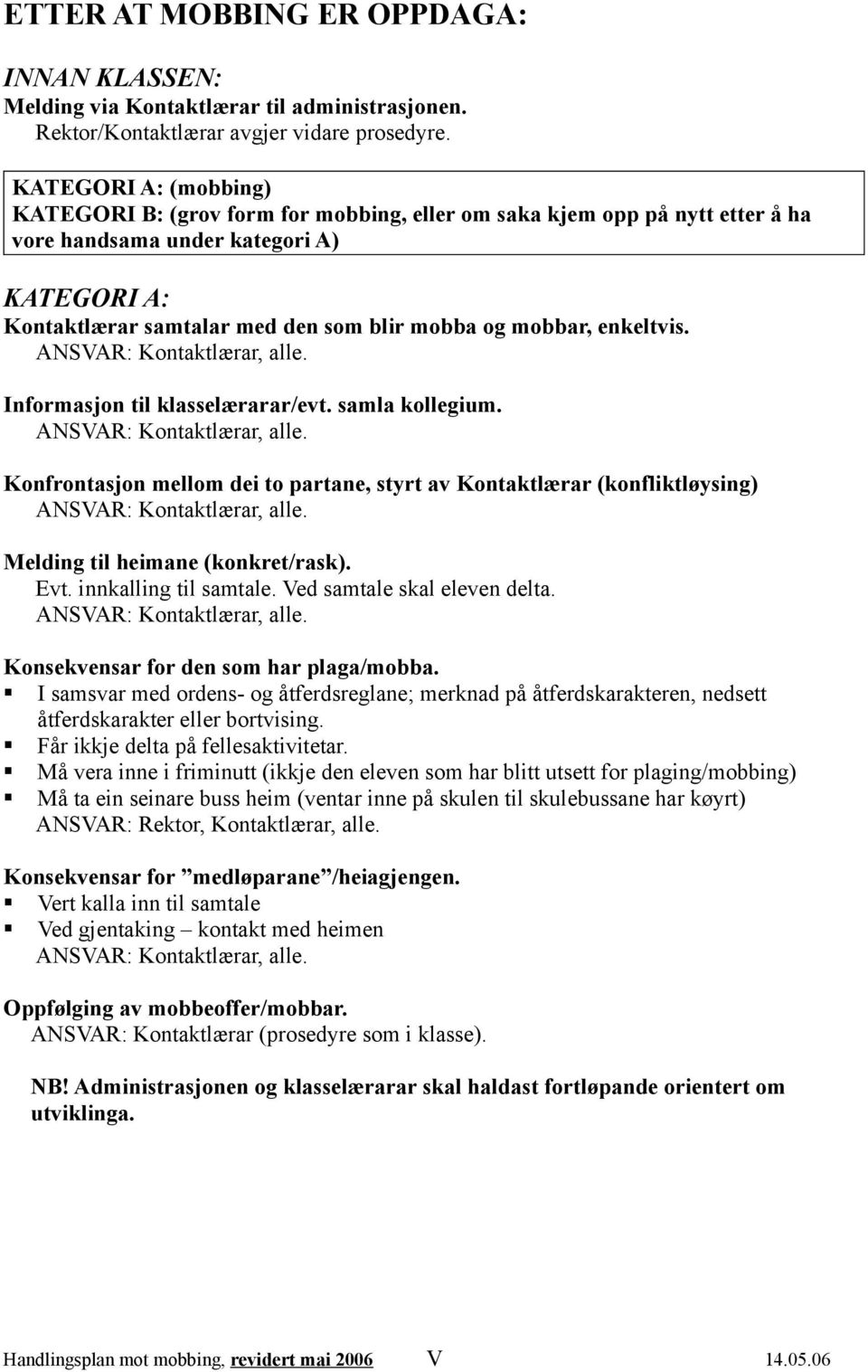 enkeltvis. Informasjon til klasselærarar/evt. samla kollegium. Konfrontasjon mellom dei to partane, styrt av Kontaktlærar (konfliktløysing) Melding til heimane (konkret/rask). Evt.