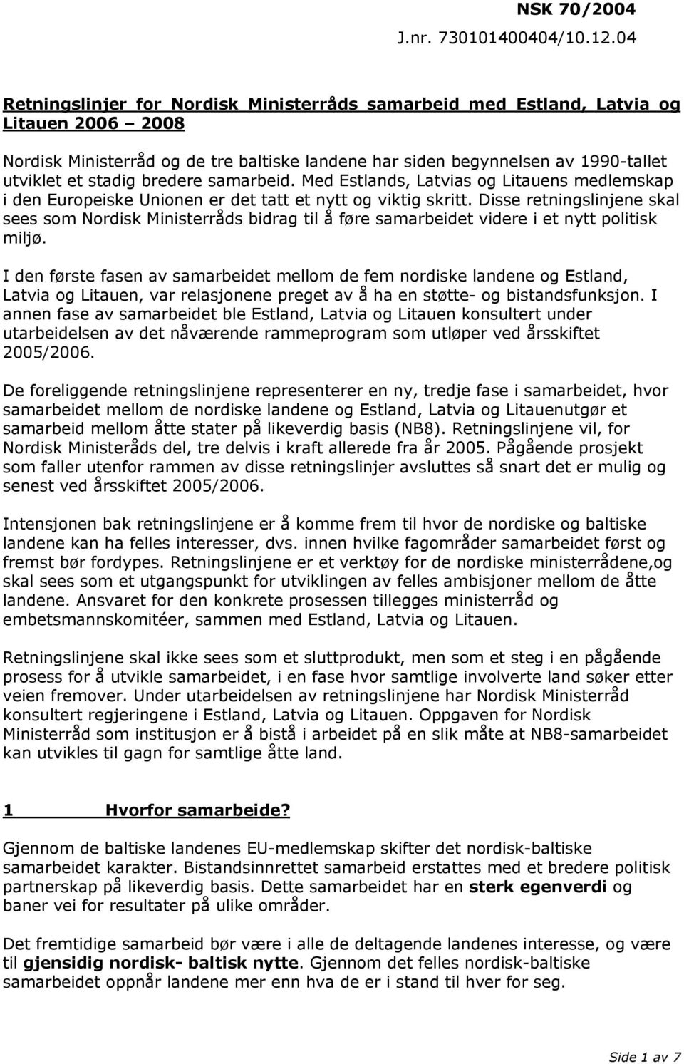 bredere samarbeid. Med Estlands, Latvias og Litauens medlemskap i den Europeiske Unionen er det tatt et nytt og viktig skritt.