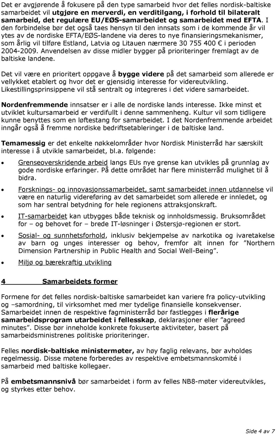 I den forbindelse bør det også taes hensyn til den innsats som i de kommende år vil ytes av de nordiske EFTA/EØS-landene via deres to nye finansieringsmekanismer, som årlig vil tilføre Estland,