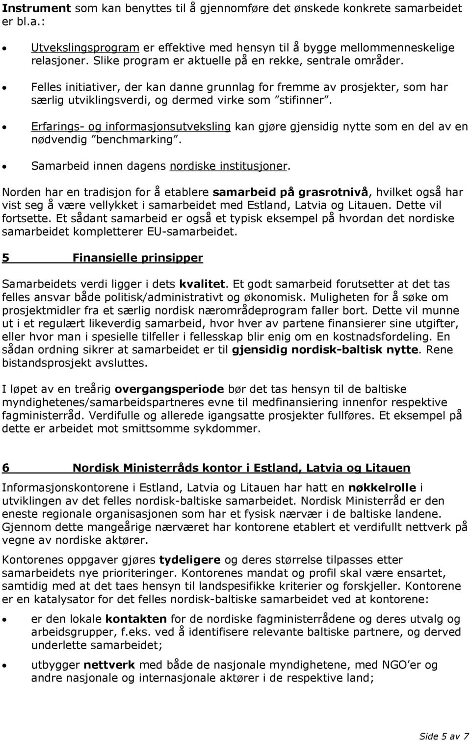 Erfarings- og informasjonsutveksling kan gjøre gjensidig nytte som en del av en nødvendig benchmarking. Samarbeid innen dagens nordiske institusjoner.