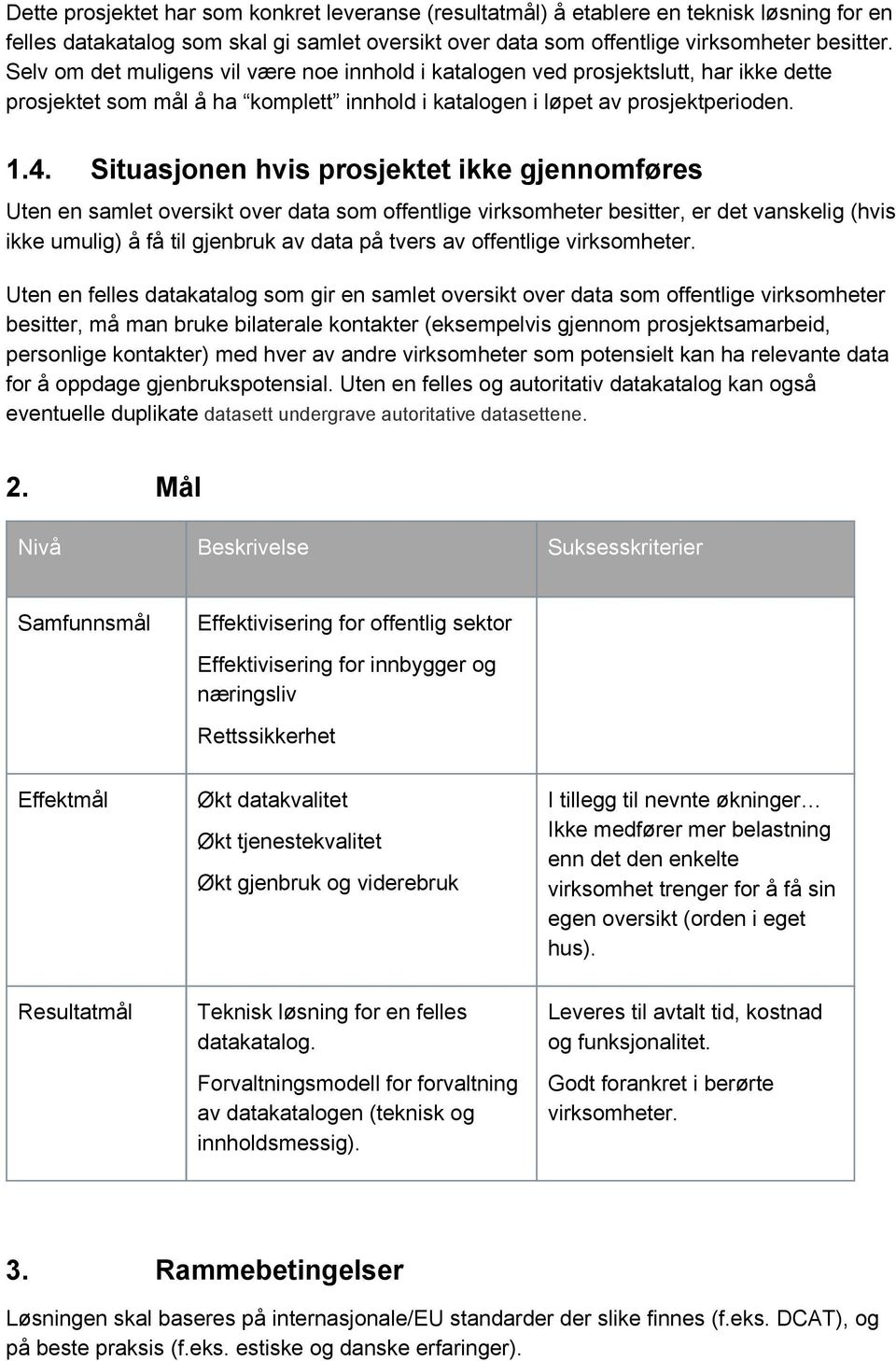 Situasjonen hvis prosjektet ikke gjennomføres Uten en samlet oversikt over data som offentlige virksomheter besitter, er det vanskelig (hvis ikke umulig) å få til gjenbruk av data på tvers av